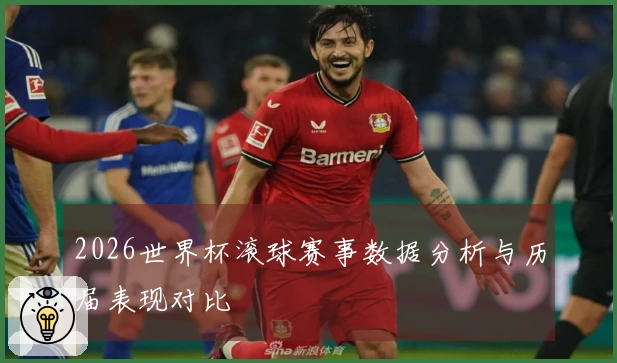2026世界杯滚球赛事数据分析与历届表现对比