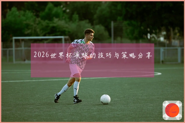 2026世界杯滚球的技巧与策略分享