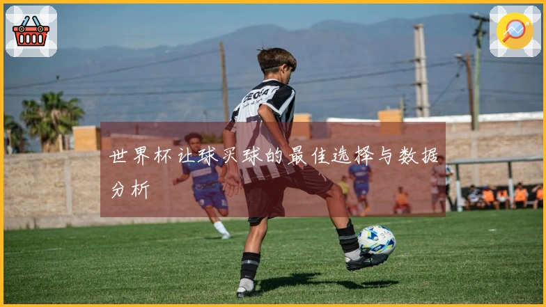 世界杯让球买球的最佳选择与数据分析