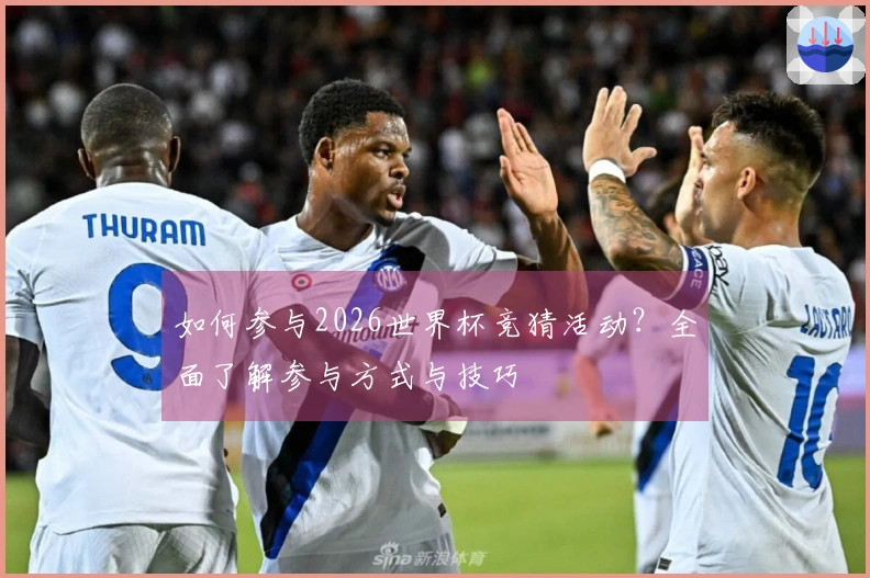 如何参与2026世界杯竞猜活动？全面了解参与方式与技巧