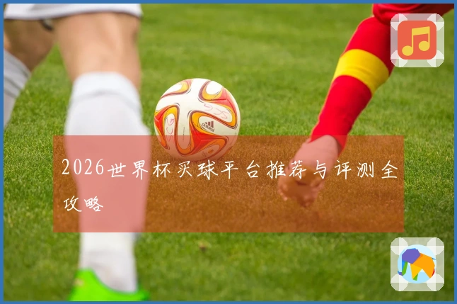 2026世界杯买球平台推荐与评测全攻略