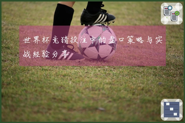 世界杯竞猜投注中的盘口策略与实战经验分享