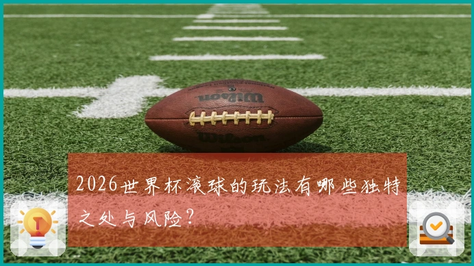 2026世界杯滚球的玩法有哪些独特之处与风险？