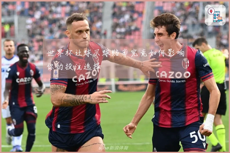 世界杯让球买球赔率究竟如何影响你的投注选择