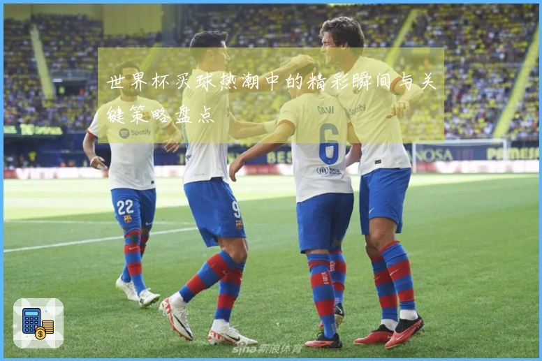 世界杯买球热潮中的精彩瞬间与关键策略盘点