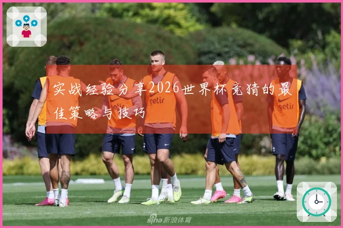 实战经验分享2026世界杯竞猜的最佳策略与技巧