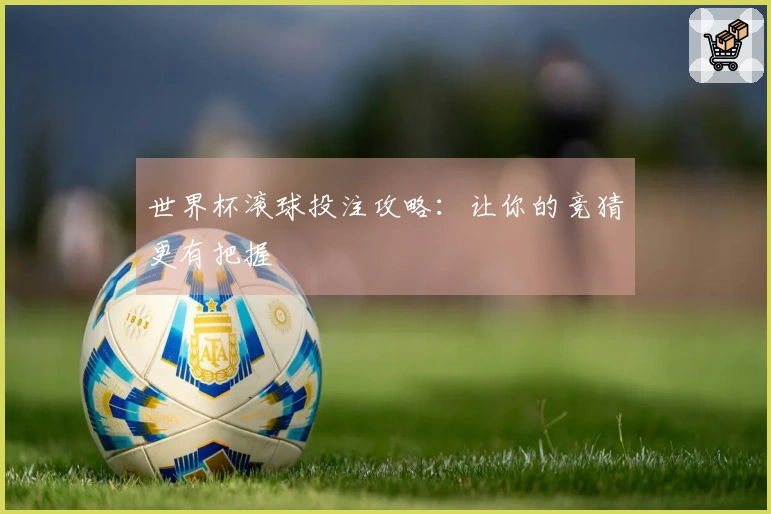 世界杯滚球投注攻略：让你的竞猜更有把握