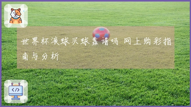 世界杯滚球买球靠谱吗 网上购彩指南与分析