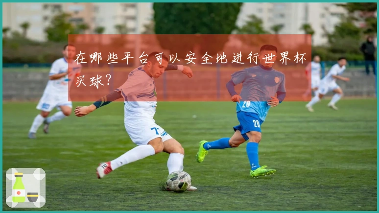 在哪些平台可以安全地进行世界杯买球？