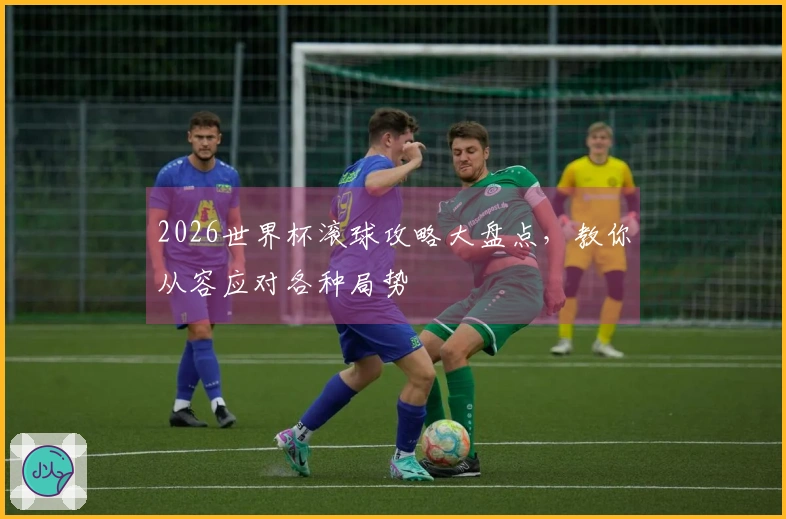 2026世界杯滚球攻略大盘点，教你从容应对各种局势