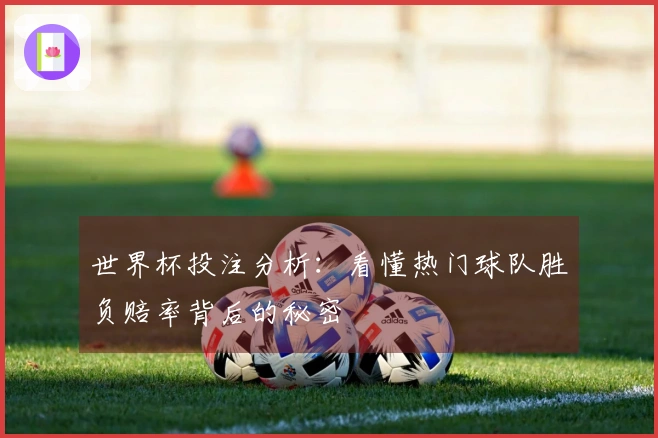 世界杯投注分析：看懂热门球队胜负赔率背后的秘密