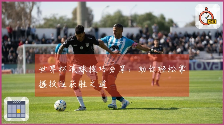 世界杯滚球技巧分享，助你轻松掌握投注获胜之道