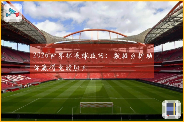 2026世界杯滚球技巧：数据分析助你赢得竞猜胜利