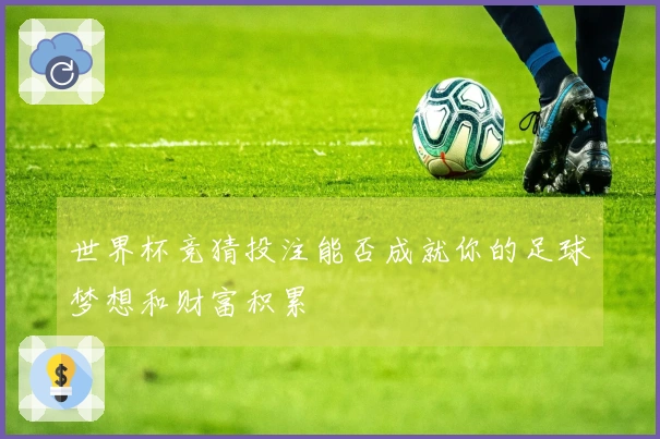 世界杯竞猜投注能否成就你的足球梦想和财富积累