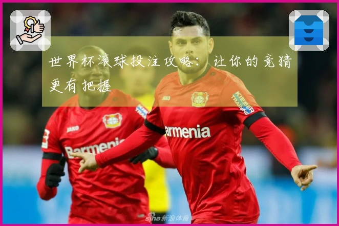 世界杯滚球投注攻略：让你的竞猜更有把握