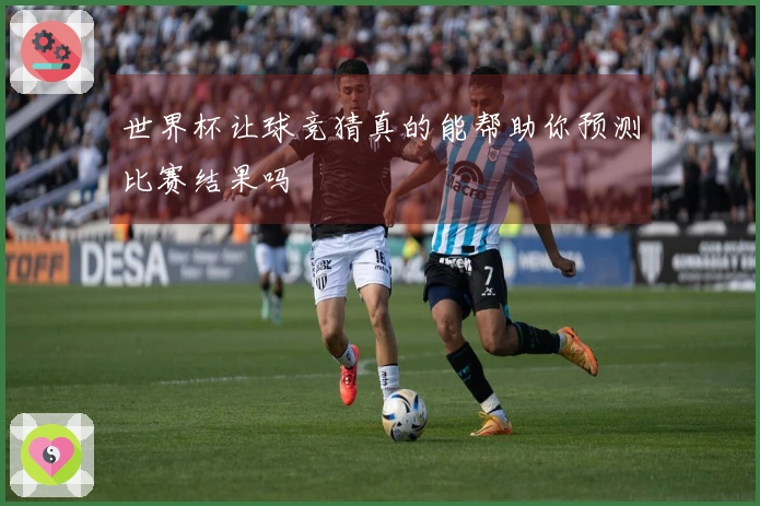 世界杯让球竞猜真的能帮助你预测比赛结果吗