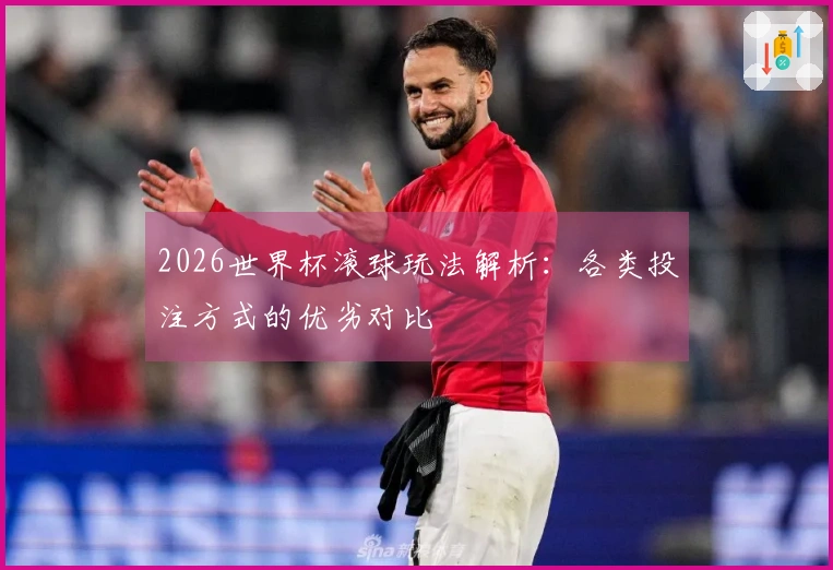 2026世界杯滚球玩法解析：各类投注方式的优劣对比