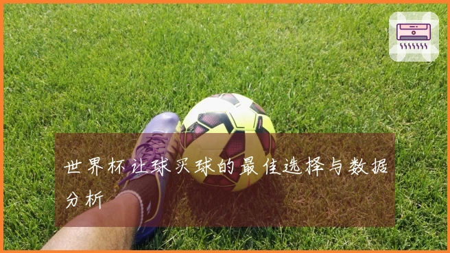 世界杯让球买球的最佳选择与数据分析