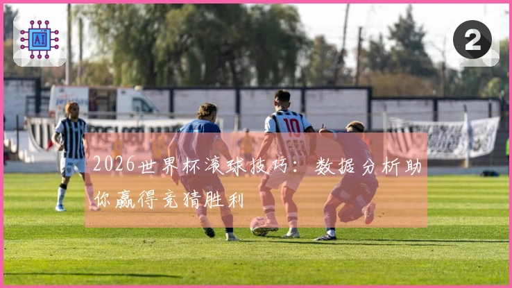 2026世界杯滚球技巧：数据分析助你赢得竞猜胜利