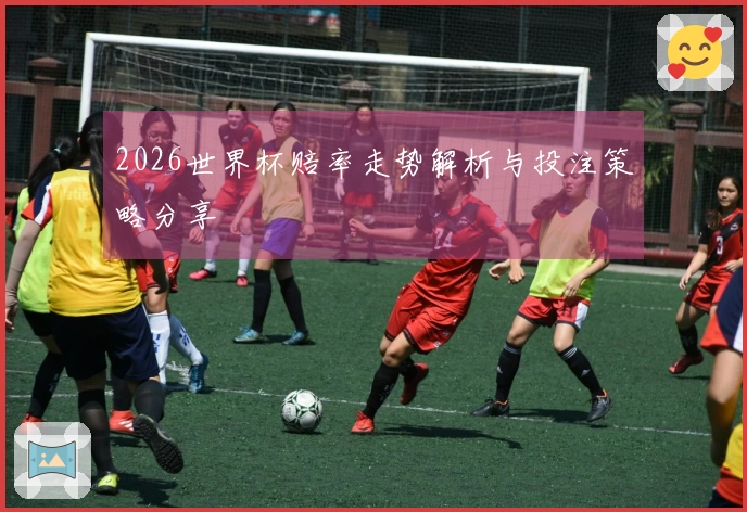 2026世界杯赔率走势解析与投注策略分享